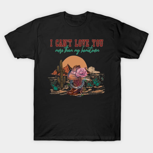 I Can't Love You More Than My Hometown Boots Cowboys Hat Deserts T-Shirt by Merle Huisman